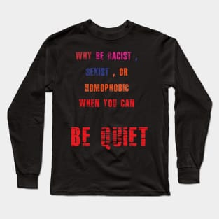 WHY BE RACIST SEXIST OR HOMOPHOBIC WHEN YOU CAN BE QUIET Long Sleeve T-Shirt